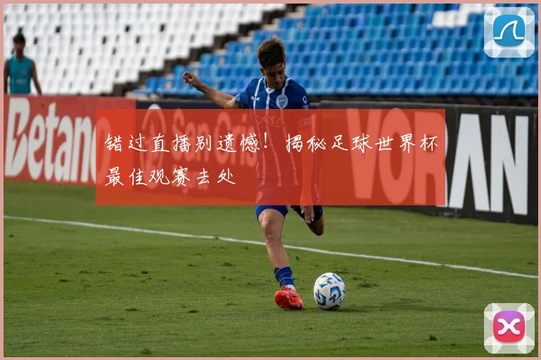 错过直播别遗憾!揭秘足球世界杯最佳观赛去处