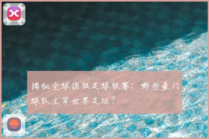 揭秘全球顶级足球联赛:哪些豪门球队主宰世界足坛?
