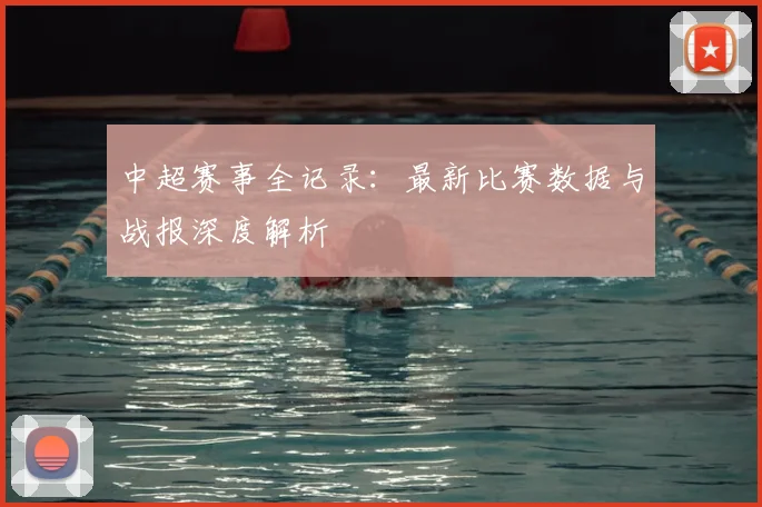 中超赛事全记录：最新比赛数据与战报深度解析