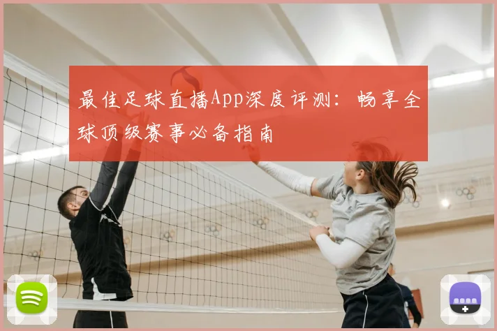 最佳足球直播App深度评测:畅享全球顶级赛事必备指南