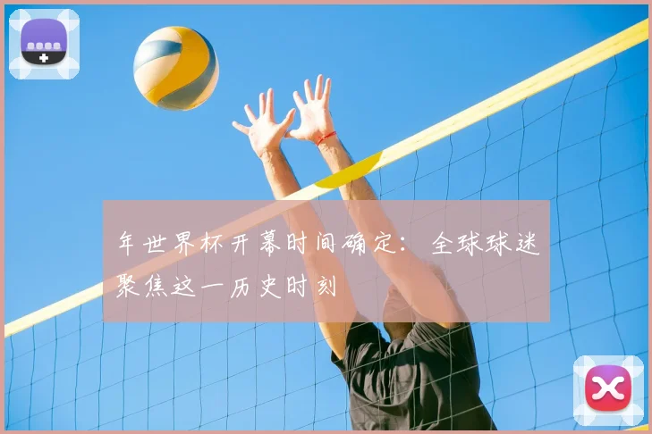 年世界杯开幕时间确定：全球球迷聚焦这一历史时刻