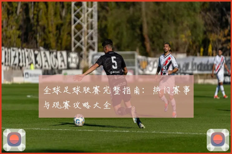 全球足球联赛完整指南:热门赛事与观赛攻略大全