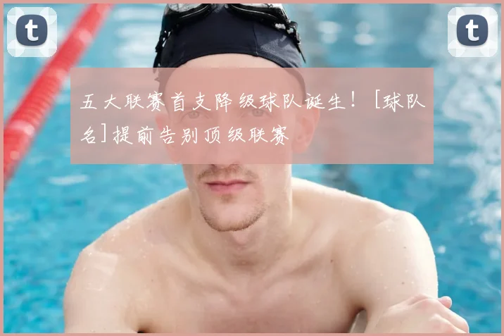 五大联赛首支降级球队诞生！[球队名]提前告别顶级联赛