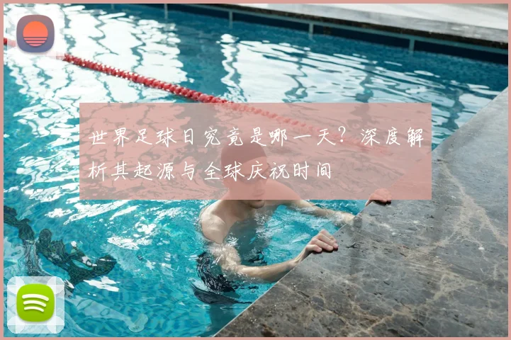 世界足球日究竟是哪一天?深度解析其起源与全球庆祝时间