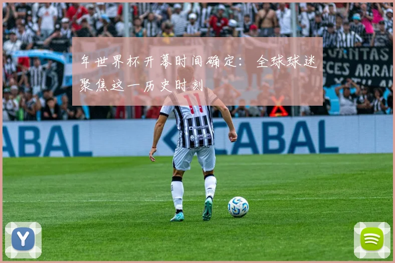 年世界杯开幕时间确定:全球球迷聚焦这一历史时刻