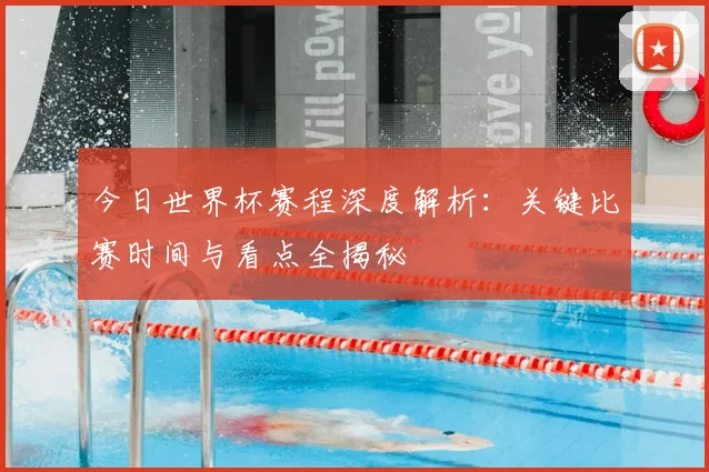 今日世界杯赛程深度解析：关键比赛时间与看点全揭秘